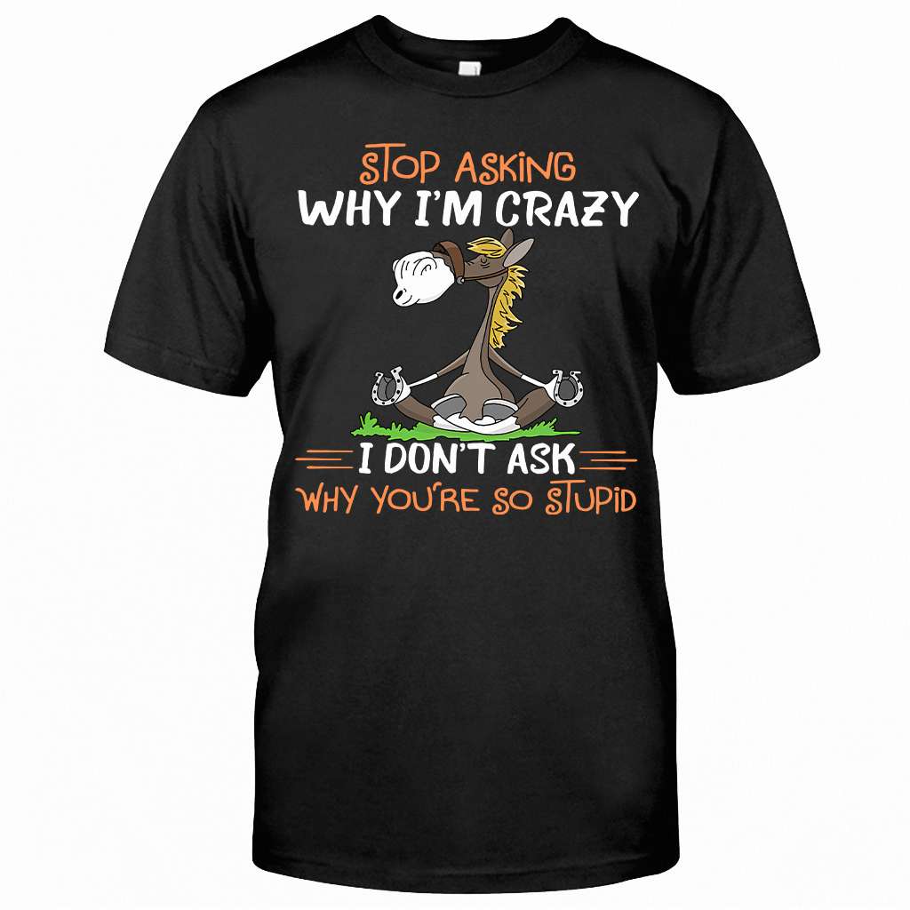 Stop Asking Why I'm Crazy Horse T-shirt and Hoodie 0523