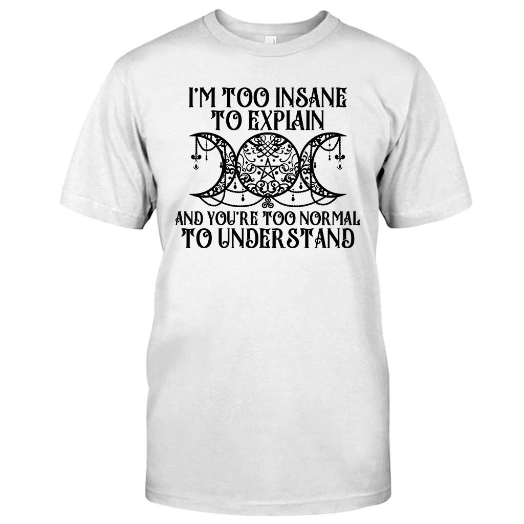 I'm Too Insane To Explain You're Too Normal To Understand - Witch T-shirt and Hoodie