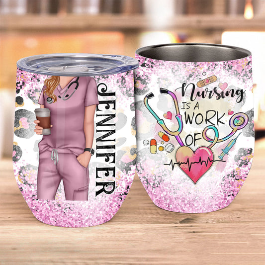 Nursing Is A Work Of Heart - Personalized Nurse Wine Tumbler