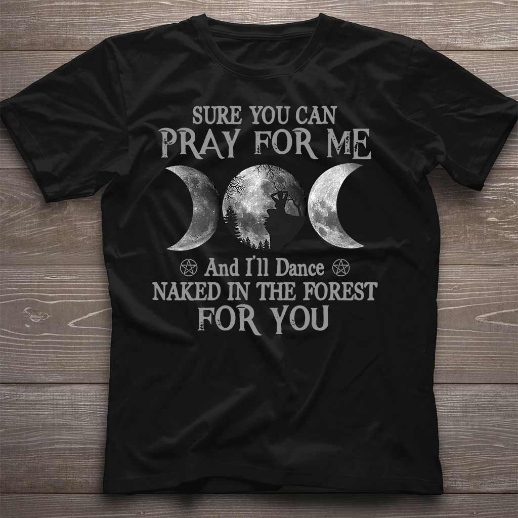 Sure You Can Pray For Me I'll Dance Naked - Witch T-shirt and Hoodie