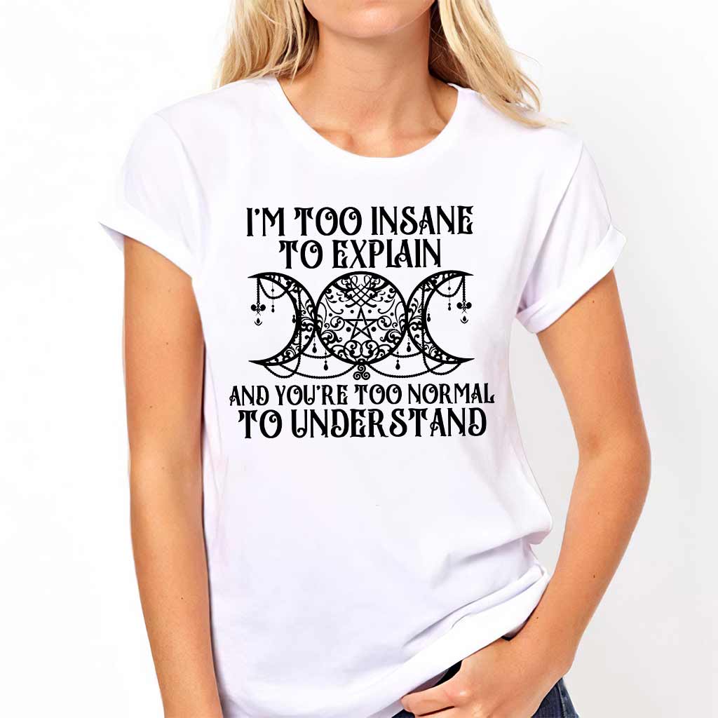 I'm Too Insane To Explain You're Too Normal To Understand - Witch T-shirt and Hoodie